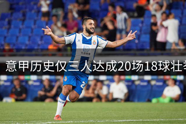 意甲历史仅三人达成20场18球壮举