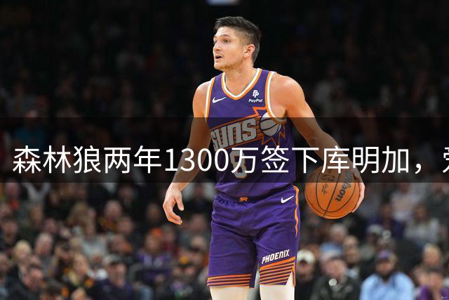 森林狼两年1300万签下库明加，爱德华兹康纳利曾亲自招募