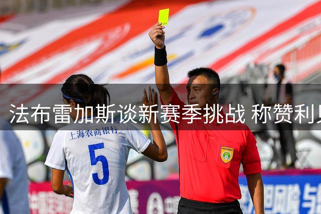 法布雷加斯谈新赛季挑战 称赞利贝拉里潜力无限