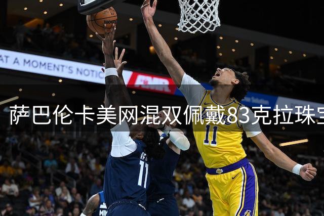 萨巴伦卡美网混双佩戴83克拉珠宝引争议
