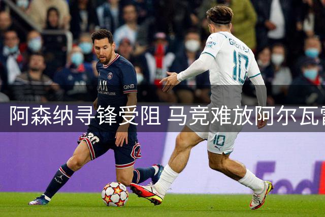 阿森纳寻锋受阻 马竞难放阿尔瓦雷斯