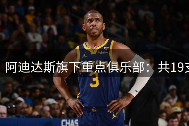 阿迪达斯旗下重点俱乐部：共19支球队，包括6支欧洲顶级俱乐部