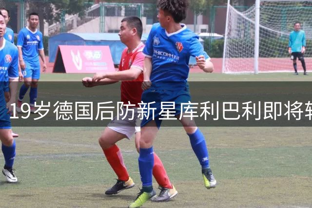 19岁德国后防新星库利巴利即将转会斯特拉斯堡